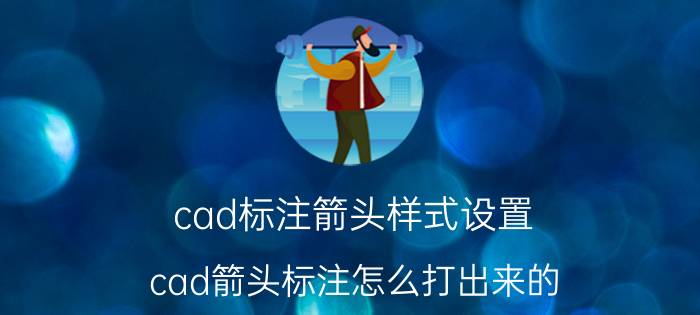 cad标注箭头样式设置 cad箭头标注怎么打出来的？